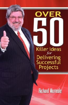 Over 50 Killer Ideas for Delivering Successful Projects by Morreale, Richard