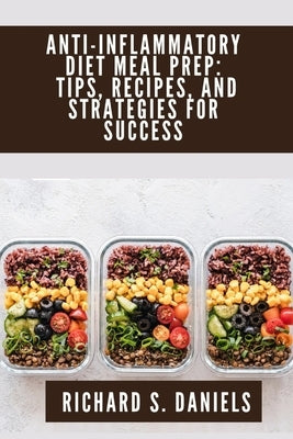 Anti-inflammatory Diet Meal Prep: Tips, Recipes and Strategies for Success by Daniels, Richard S.