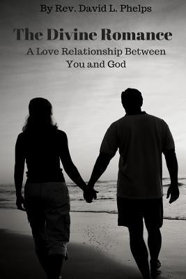 The Divine Romance: A Love Relationship Between You & God by Phelps, David L.