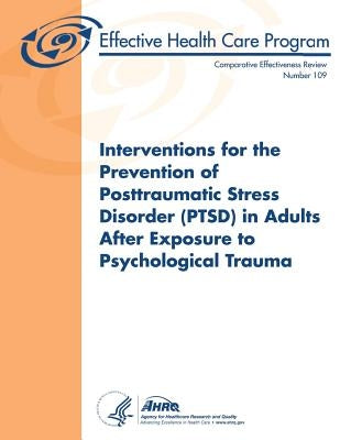 Interventions for the Prevention of Posttraumatic Stress Disorder (PTSD) in Adults After Exposure to Psychological Trauma: Comparative Effectiveness R by And Quality, Agency for Healthcare Resea