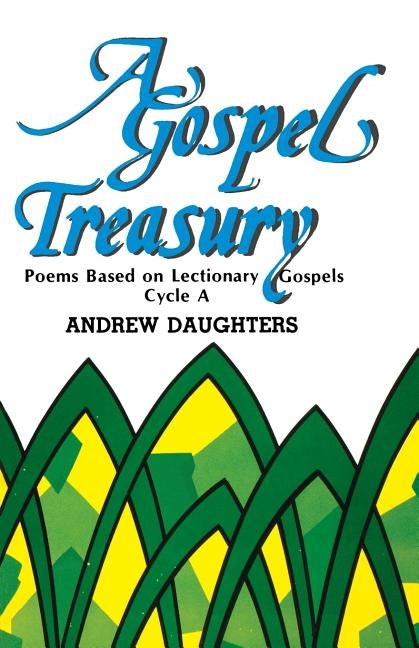 A Gospel Treasury: Poems Based on Lectionary Gospels: Cycle a by Daughters, Andrew