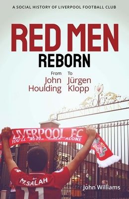 Red Men Reborn!: A Social History of Liverpool Football Club from John Houlding to Jurgen Klopp by Williams, John