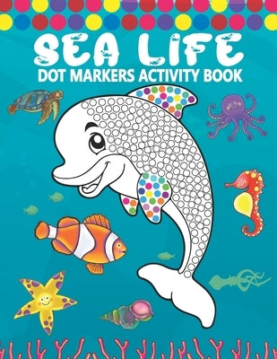 Dot Markers Activity Book: Sea Life: A Simple Coloring Dot Markers Workbook - Easy Guided BIG DOTS - Do a dot page a day - Gift For Kids, Toddler by Press, Tamm Dot