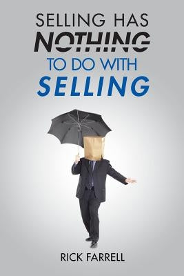 Selling Has Nothing to Do with Selling by Farrell, Rick