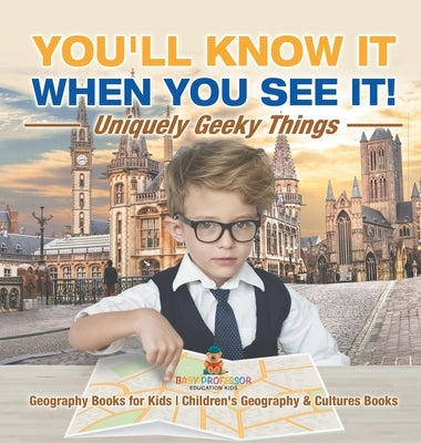 You'll Know It When You See It! Uniquely Geeky Things - Geography Books for Kids Children's Geography & Culture Books by Baby Professor