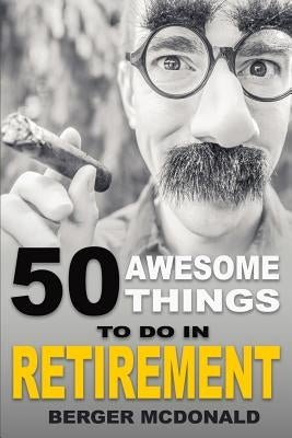 50 Awesome Things To Do In Retirement: The Humorous Guide To Enjoy Life After Work by McDonald, Berger