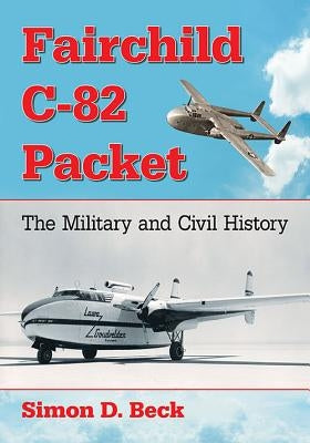 Fairchild C-82 Packet: The Military and Civil History by Beck, Simon D.