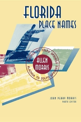 Florida Place Names: Alachua to Zolfo Springs by Morris, Allen