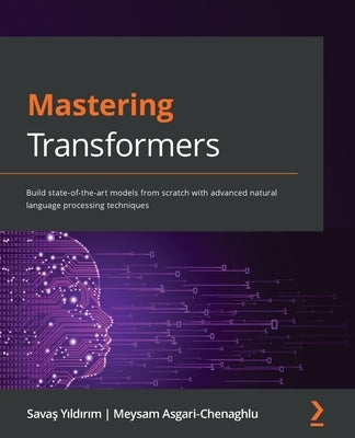 Mastering Transformers: Build state-of-the-art models from scratch with advanced natural language processing techniques by Yıldırım, Savaş