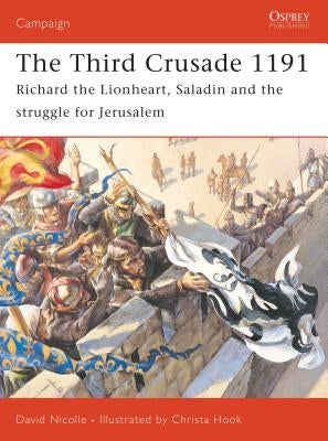 The Third Crusade 1191: Richard the Lionheart, Saladin and the Struggle for Jerusalem by Nicolle, David