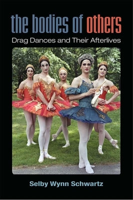 The Bodies of Others: Drag Dances and Their Afterlives by Schwartz, Selby Wynn