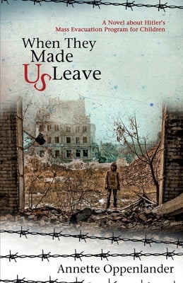 When They Made Us Leave: A Novel about Hitler's Mass Evacuation Program for Children by Oppenlander, Annette