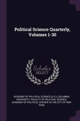Political Science Quarterly, Volumes 1-30 by Academy of Political Science (U S. ).