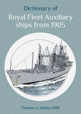 Dictionary of Royal Fleet Auxiliary Ships from 1905 by Adams Mbe, Thomas A.