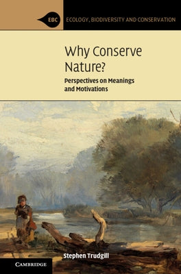 Why Conserve Nature?: Perspectives on Meanings and Motivations by Trudgill, Stephen