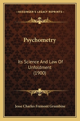 Psychometry: Its Science And Law Of Unfoldment (1900) by Grumbine, Jesse Charles Fremont