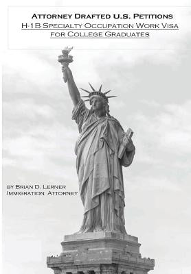 Attorney Drafted U.S. Petitions: H-1B Specialty Occupation Work Visa For College Graduates by Lerner, Brian D.