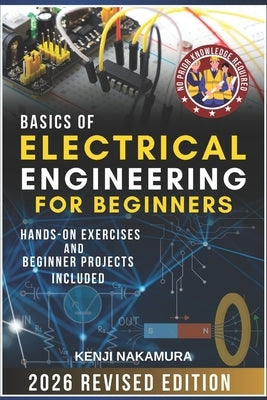 Basics of Electrical Engineering for Beginners: Master the fundamentals of electricity, circuits, and electronics with hands-on projects-perfect for c by Nakamura, Kenji
