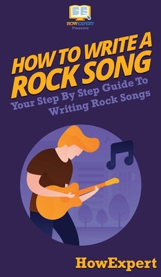How To Write a Rock Song: Your Step By Step Guide To Writing Rock Songs by Howexpert