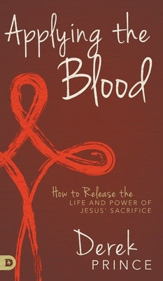 Applying the Blood: How to Release the Life and Power of Jesus' Sacrifice by Prince, Derek