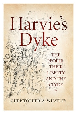 Harvie's Dyke: The People, Their Liberty and the Clyde by Whatley, Christopher a.