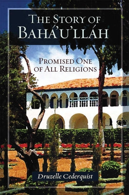 The Story of Baha'u'llah: Promised One of All Religions by Cederquist, Druzelle