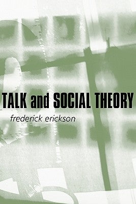 Talk and Social Theory: Ecologies of Speaking and Listening in Everyday Life by Erickson, Frederick