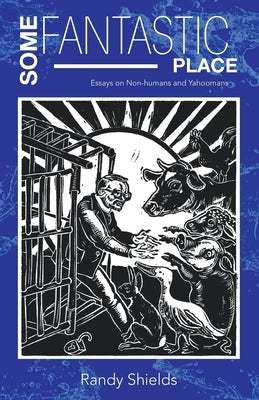 Some Fantastic Place: Essays on Non-humans and Yahoomans by Shields, Randy