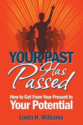 Your Past Has Passed: How to Get From Your Present to Your Potential by Williams, Linda H.