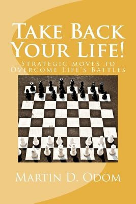 Take Back Your Life!: Strategic Moves to Overcome Life's Battles by Odom, Martin D.