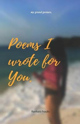Poems I wrote for you.: my grand gesture by Froulis, Ranhald