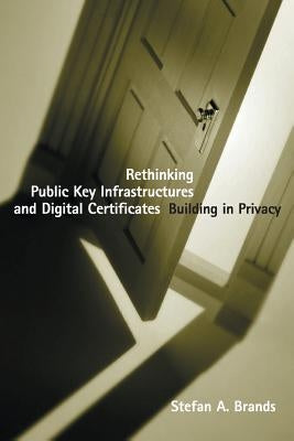 Rethinking Public Key Infrastructures and Digital Certificates: Building in Privacy by Brands, Stefan