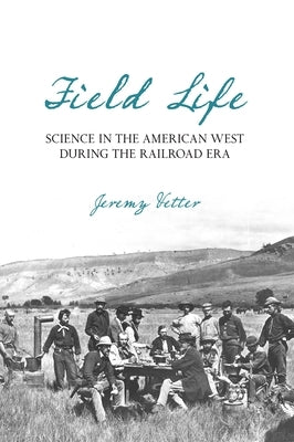 Field Life: Science in the American West During the Railroad Era by Vetter, Jeremy