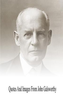 Quotes And Images From John Galsworthy by Galsworthy, John