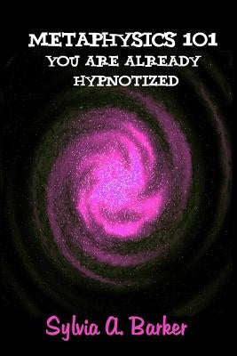 Metaphysics 101 You Are Already Hypnotized by Barker, Sylvia