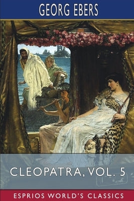 Cleopatra, Vol. 5 (Esprios Classics): Translated by Mary J. Safford by Ebers, Georg