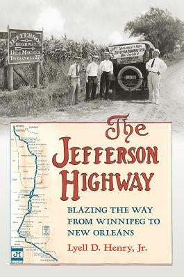 The Jefferson Highway: Blazing the Way from Winnepeg to New Orleans by Henry, Lyell D. Jr.
