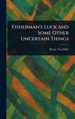 Fisherman's Luck and Some Other Uncertain Things by Van Dyke, Henry