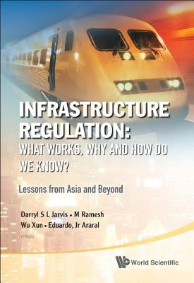 Infrastructure Regulation: What Works, Why and How Do We Know? Lessons from Asia and Beyond by Jarvis, Darryl S. L.