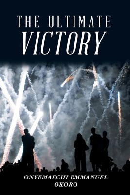 The Ultimate Victory by Okoro, Onyemaechi Emmanuel