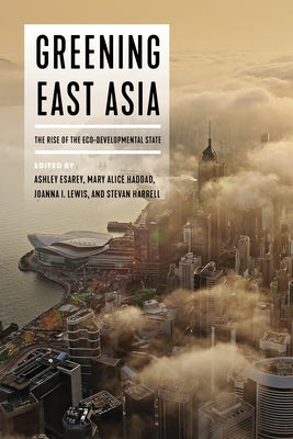 Greening East Asia: The Rise of the Eco-Developmental State by Esarey, Ashley