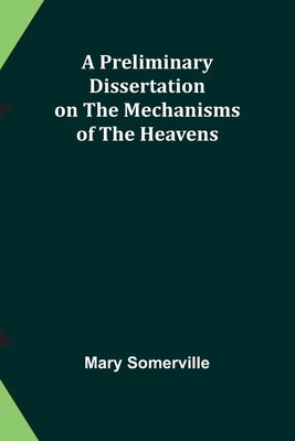 A Preliminary Dissertation on the Mechanisms of the Heavens by Somerville, Mary