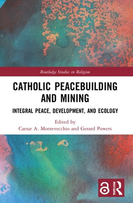 Catholic Peacebuilding and Mining: Integral Peace, Development, and Ecology by Montevecchio, Caesar A.