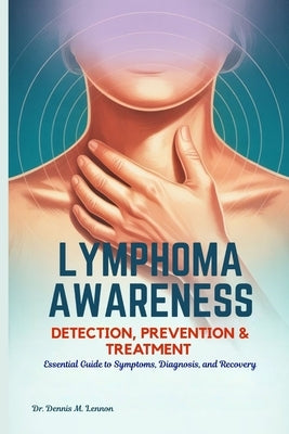 Lymphoma Awareness Detection, Prevention & Treatment: Essential Guide to Symptoms, Diagnosis, and Recovery by Lennon, Dennis M.