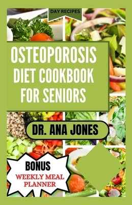 Osteoporosis Diet Cook Book for Seniors: Nutrition Guide and Healthy Bone Rich - calcium Recipes to Naturally Combat Osteoporosis by Jones, Dr Ana