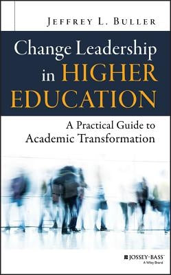 Change Leadership in Higher Education: A Practical Guide to Academic Transformation by Buller, Jeffrey L.