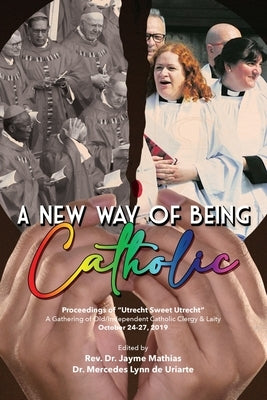 A New Way of Being Catholic: Proceedings of "Utrecht Sweet Utrecht" A Gathering of Old/Independent Catholic Clergy and Laity by de Uriarte, Mercedes Lynn