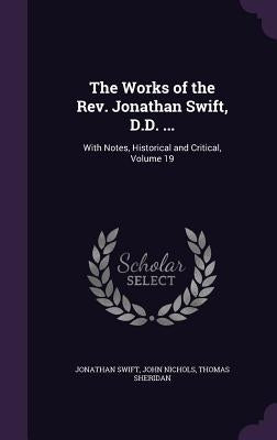 The Works of the Rev. Jonathan Swift, D.D. ...: With Notes, Historical and Critical, Volume 19 by Swift, Jonathan
