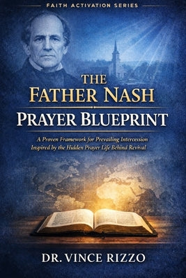 The Father Nash Prayer Blueprint: A Proven Framework for Prevailing Intercession Inspired by the Hidden Prayer Life Behind Revival by Rizzo, Vince