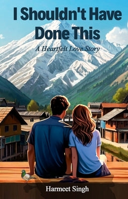 I Shouldn't Have Done This: A Heartfelt Love Story by Singh, Harmeet